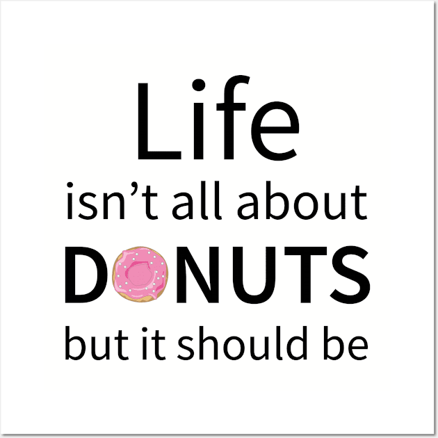 Life Isn't All About Donuts But It Should Be Wall Art by teegear